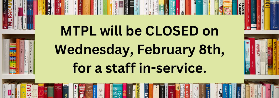 MTPL will be closed on Wednesday, February 8th, for a staff in-service.