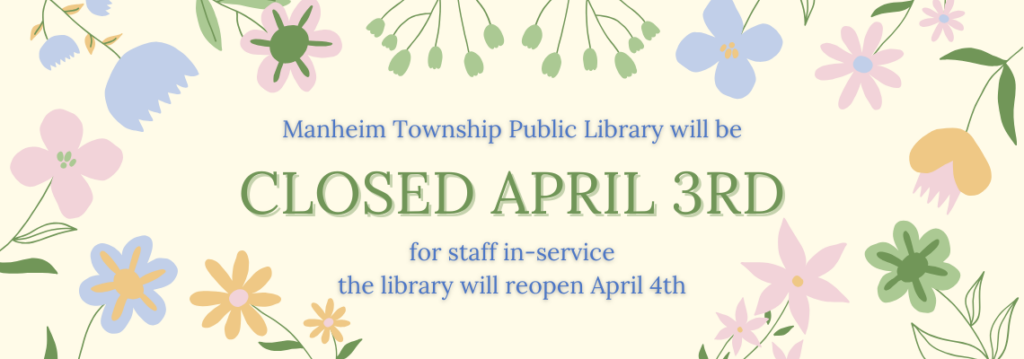 Manheim Township Public Library will be closed on April 3rd for staff in-service. The library will reopen on April 4th.