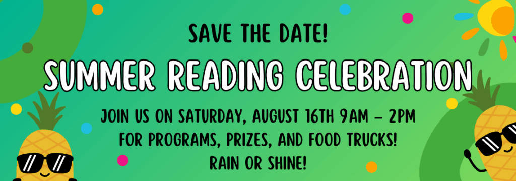 Save the Date! 
Summer Reading Celebration
Join us on Saturday, August 16th 9am – 2pm
for programs, prizes, and food trucks!
Rain or Shine!