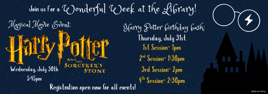 Happy Potter events on July 30th and 31st. There will be a showing of the film Harry Potter and the Sorcerer's Stone at 5:45pm on 7/30. On July 31st, there will be 4 Harry Potter Birthday celebration sessions. These sessions will be at 1pm, 1:30pm, 2pm, and 2:30pm. Registration is available on our calendar. 