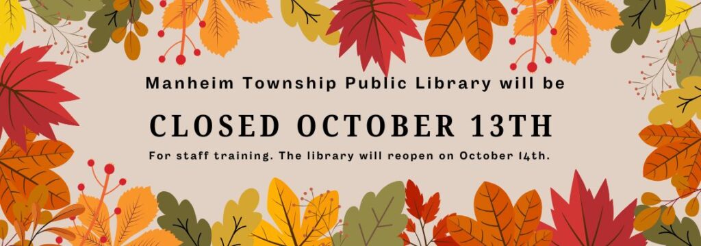 Manheim Township public Library will be closed Monday October 13th 2025 for staff training. The library will reopen on Tuesday October 14th. 