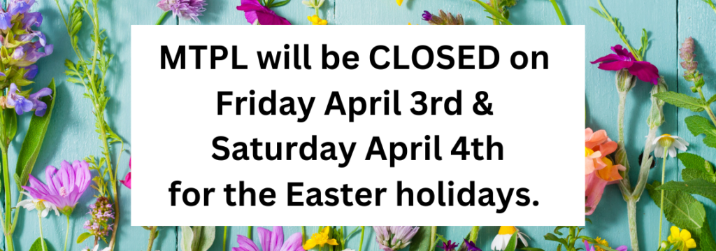 MTPL will be closed on Friday April 3rd and Saturday April 4th for the Easter holidays. black text on a white background with flowers.