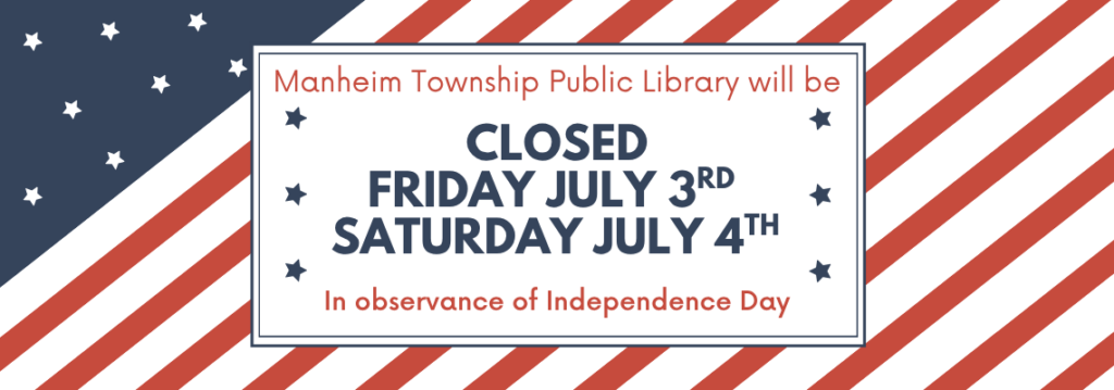 Manheim Township Public Library will be closed on Friday, July 3rd and Saturday, July 4th in observance of Independence Day. on a red while and blue background.